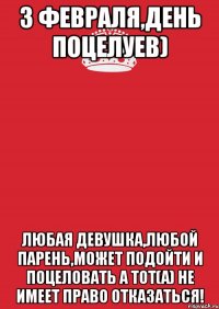 3 февраля,ДЕНЬ ПОЦЕЛУЕВ) Любая девушка,любой парень,может подойти и поцеловать а тот(а) не имеет право отказаться!