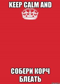 Keep calm and Собери корч блеать