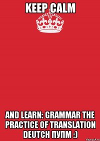 Keep calm and learn: Grammar The Practice of Translation Deutch ПУПМ :)