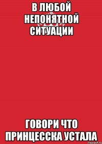 В любой непонятной ситуации Говори что принцесска устала