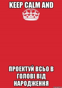 Keep CALM AND Проектуй всьо в голові від народження