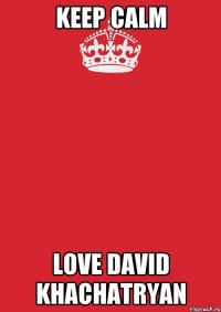 Keep calm Love David Khachatryan