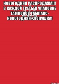 Новогодняя распродажа!!! В каждой третьей упаковке тампонов Тампакс- новогодняя хлопушка! 