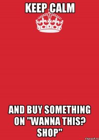 Keep calm And buy something on "Wanna This? Shop"