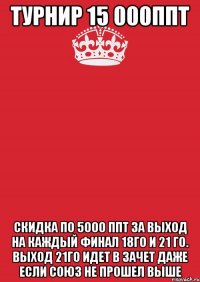 Турнир 15 000ППТ Скидка по 5000 ППТ за выход на каждый финал 18го и 21 го. Выход 21го идет в зачет даже если союз не прошел выше