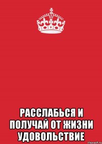  расслабься и получай от жизни удовольствие