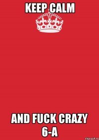 KEEP CALM AND FUCK CRAZY 6-A