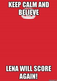 Keep calm and believe Lena will score again!