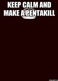 keep calm and make a pentakill 