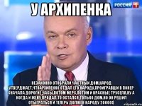 У Архипенка Незаконно отобрали частный дом.Народ утверджает,чтоАрхипенко отдал его народу,проигравши в покер сначала дорогие часы,потом мерс,потом и красные труселя.Ну а когда и жену продал,то остался только дом.Но он решил отыграться и теперь должен народу 20000$