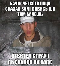 Бачів четкого паца сказав вочі дивись шо там бачешь Отвєтел страх і сьєбався вужасє