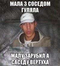 мала з соседом гуляла малу зарубил а саседу вертуха