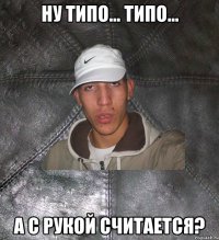 ну типо... типо... а с рукой считается?