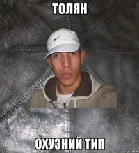 Толян Охуэний тип