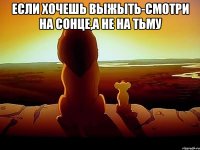 Если хочешь выжыть-смотри на сонце,а не на тьму 