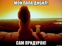 мой папа дибил! сам придурок!