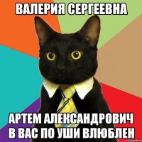 Валерия Сергеевна Артем Александрович в Вас по уши влюблен