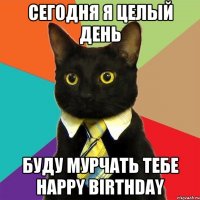 сегодня я целый день буду мурчать тебе Happy Birthday