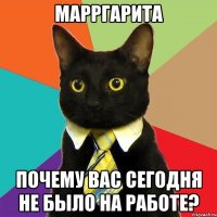 Марргарита почему Вас сегодня не было на работе?