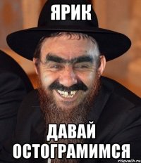 ярик давай остограмимся