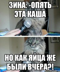 Зина: -Опять эта каша Но как Яйца же были вчера?!