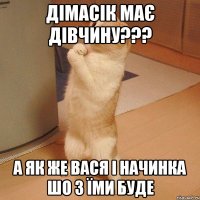 дімасік має дівчину??? а як же вася і начинка шо з їми буде