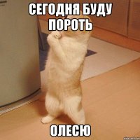 сегодня буду пороть ОлесЮ