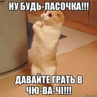 Ну будь-ласочка!!! Давайте грать в чю-ва-чі!!!