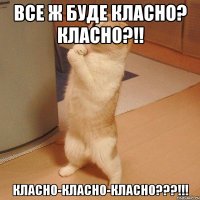 Все ж буде класно? класно?!! класно-класно-класно???!!!