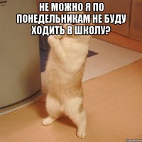 Не можно я по понедельникам не буду ходить в школу? 