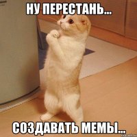 Ну перестань... создавать мемы...