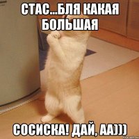 Стас...бля какая большая сосиска! Дай, аа)))