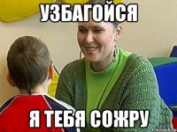 узбагойся я тебя сожру