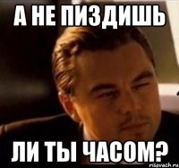 а не пиздишь ли ты часом?