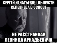 Сергей Игнатьевич, выпусти Селезнёва в основе Не расстраивай Леонида Аркадьевича