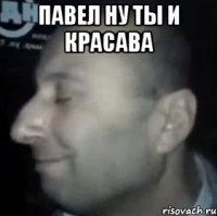 Павел ну ты и красава 