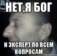 нет,я Бог и эксперт по всем вопросам