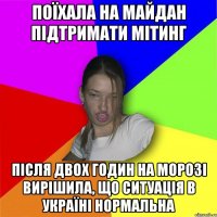 поїхала на майдан підтримати мітинг Після двох годин на морозі вирішила, що ситуація в Україні нормальна