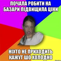 Почала робити на базари підвищила ціни ніхто не приходить кажут шо холодно