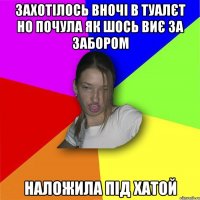 захотілось вночі в туалєт но почула як шось виє за забором наложила під хатой