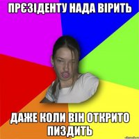 прєзіденту нада вірить даже коли він открито пиздить