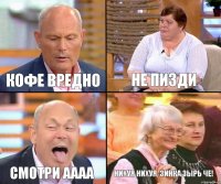 не пизди Кофе вредно смотри аааа нихуя нихуя, зинка зырь че!