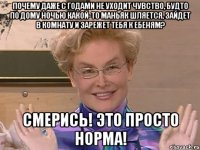 Почему даже с годами не уходит чувство, будто по дому ночью какой-то маньяк шляется, зайдет в комнату и зарежет тебя к ебеням? смерись! это просто норма!