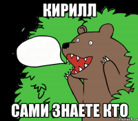 Кирилл сами знаете кто