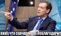 вижу что скачал, но не поблагодарил