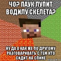 чо? паук лупит водилу скелета? ну да а как же по другому разговаривать с тем кто сидит на спине