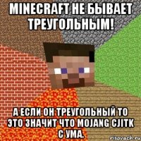 MINECRAFT НЕ БЫВАЕТ ТРЕУГОЛЬНЫМ! А ЕСЛИ ОН ТРЕУГОЛЬНЫЙ ТО ЭТО ЗНАЧИТ ЧТО MOJANG CJITK C УМА.