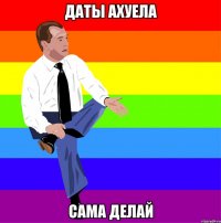 Даты ахуела сама делай