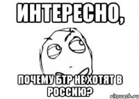 Интересно, Почему БТР не хотят в Россию?