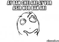 ay ban chei are,ay vor asir nor ban ari 